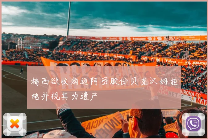 梅西欲收购迈阿密股份贝克汉姆拒绝并视其为遗产
