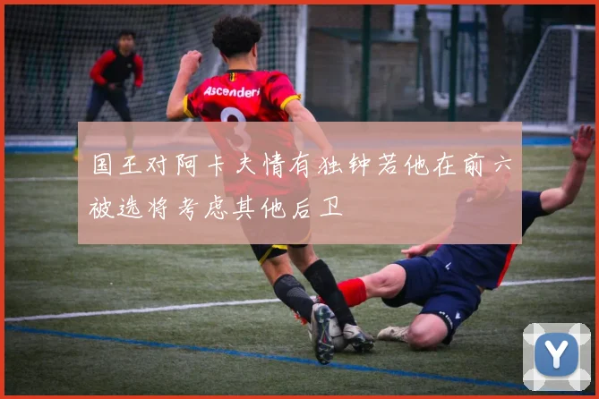 国王对阿卡夫情有独钟若他在前六被选将考虑其他后卫
