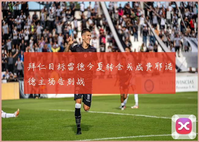 拜仁目标雷德今夏转会或成费耶诺德主场告别战