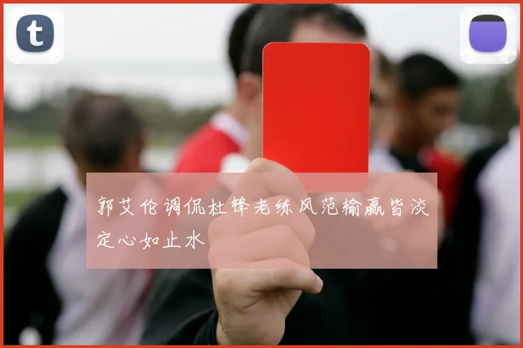 郭艾伦调侃杜锋老练风范输赢皆淡定心如止水