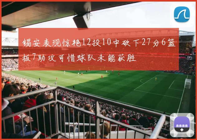 锡安表现惊艳12投10中砍下27分6篮板7助攻可惜球队未能获胜