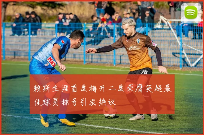 赖斯生涯首度梅开二度荣膺英超最佳球员称号引发热议