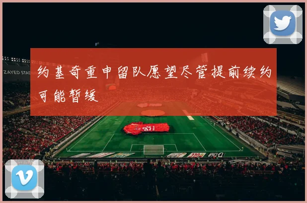 约基奇重申留队愿望尽管提前续约可能暂缓