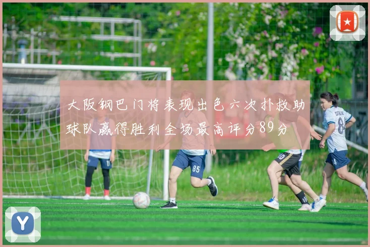 大阪钢巴门将表现出色六次扑救助球队赢得胜利全场最高评分89分