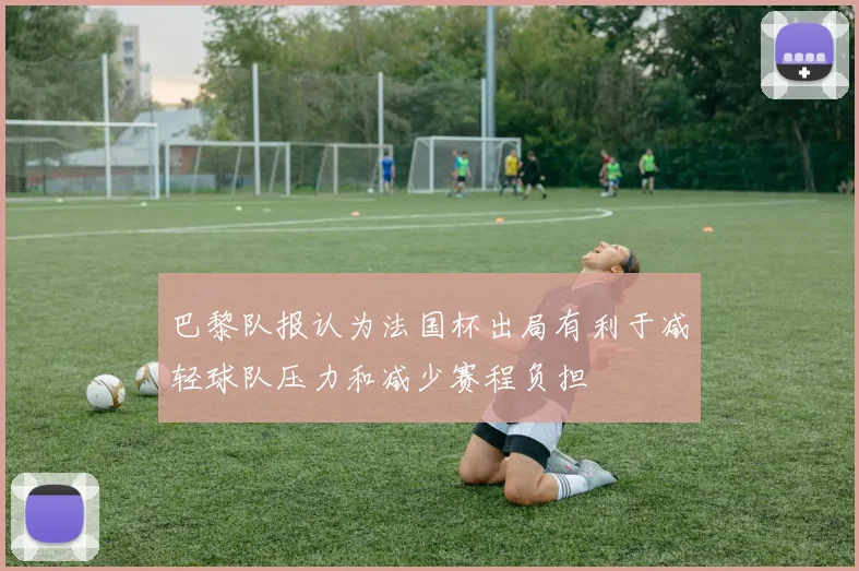 巴黎队报认为法国杯出局有利于减轻球队压力和减少赛程负担