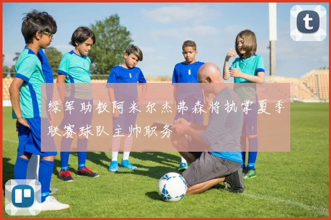 绿军助教阿米尔杰弗森将执掌夏季联赛球队主帅职务