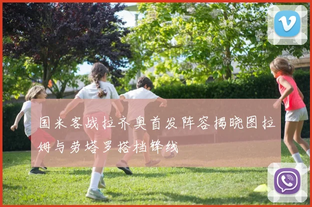 国米客战拉齐奥首发阵容揭晓图拉姆与劳塔罗搭档锋线