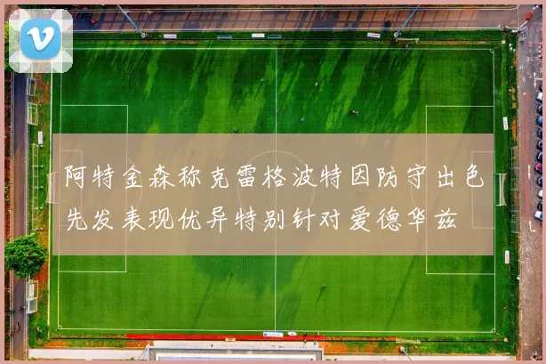 阿特金森称克雷格波特因防守出色先发表现优异特别针对爱德华兹