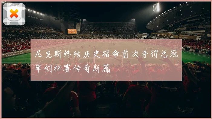 尼克斯终结历史宿命首次夺得总冠军创杯赛传奇新篇