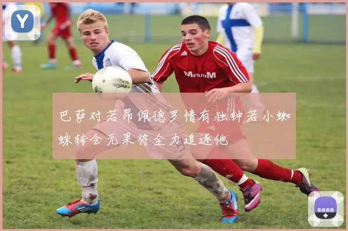 巴萨对若昂佩德罗情有独钟若小蜘蛛转会无果将全力追逐他