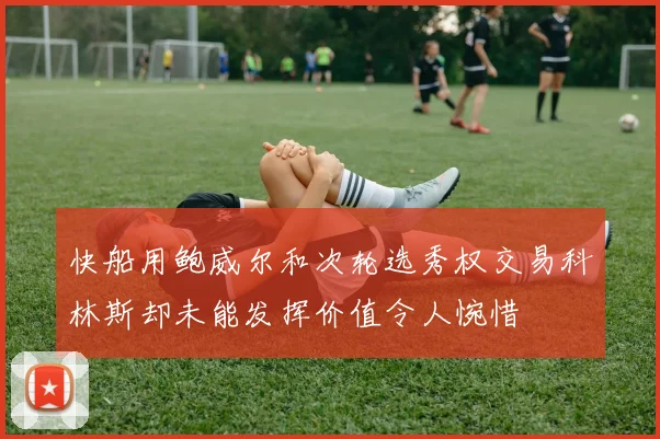 快船用鲍威尔和次轮选秀权交易科林斯却未能发挥价值令人惋惜