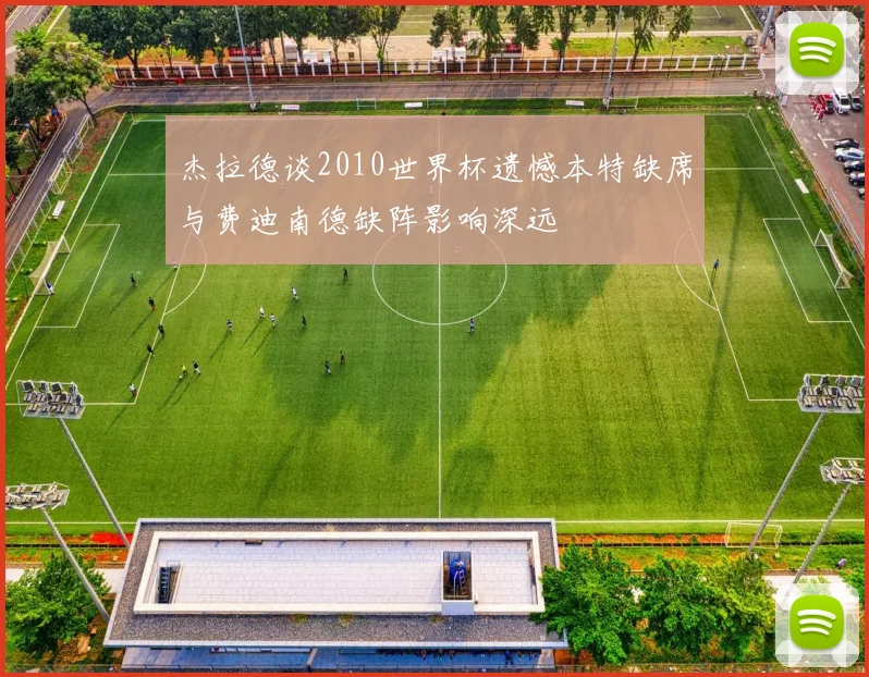 杰拉德谈2010世界杯遗憾本特缺席与费迪南德缺阵影响深远