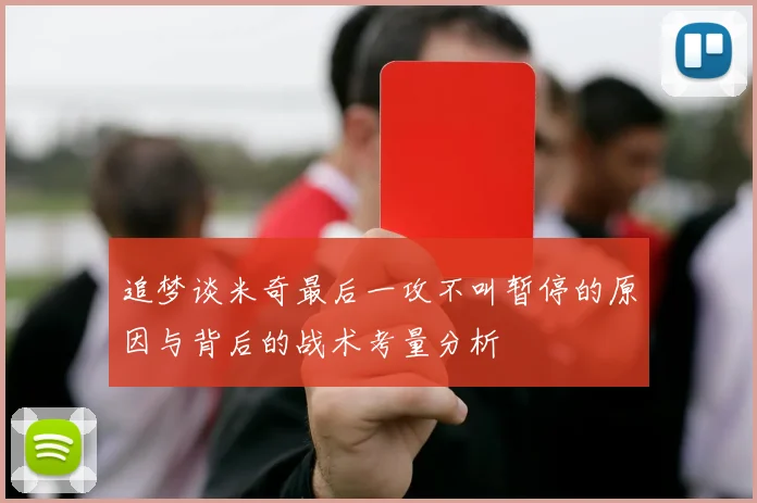 追梦谈米奇最后一攻不叫暂停的原因与背后的战术考量分析