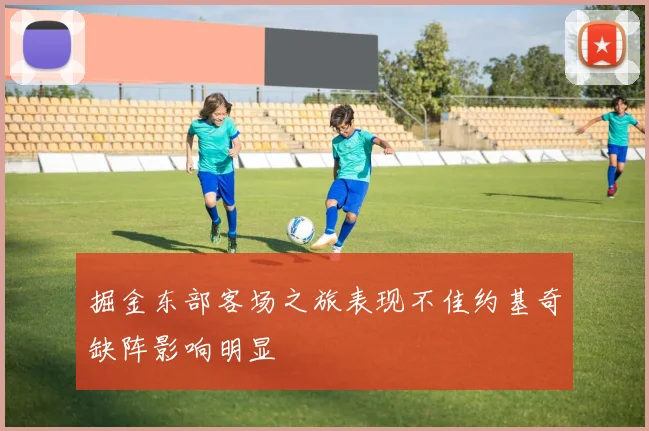 掘金东部客场之旅表现不佳约基奇缺阵影响明显